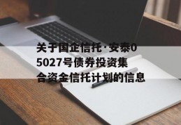 关于国企信托·安泰05027号债券投资集合资金信托计划的信息