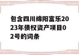 包含四川绵阳富乐2023年债权资产项目02号的词条