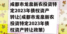 成都市龙泉新农投资特定2023年债权资产转让(成都市龙泉新农投资特定2023年债权资产转让政策)