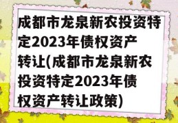 成都市龙泉新农投资特定2023年债权资产转让(成都市龙泉新农投资特定2023年债权资产转让政策)