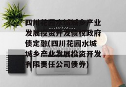 四川花园水城城乡产业发展投资开发债权政府债定融(四川花园水城城乡产业发展投资开发有限责任公司债券)