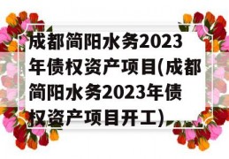 成都简阳水务2023年债权资产项目(成都简阳水务2023年债权资产项目开工)