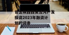 包含陕西西安泾河产发投资2023年融资计划的词条