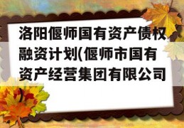 洛阳偃师国有资产债权融资计划(偃师市国有资产经营集团有限公司)