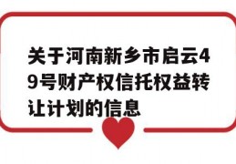 关于河南新乡市启云49号财产权信托权益转让计划的信息