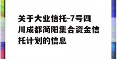 关于大业信托-7号四川成都简阳集合资金信托计划的信息