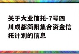 关于大业信托-7号四川成都简阳集合资金信托计划的信息