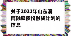 关于2023年山东淄博融锋债权融资计划的信息