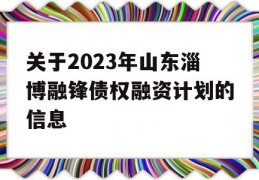 关于2023年山东淄博融锋债权融资计划的信息