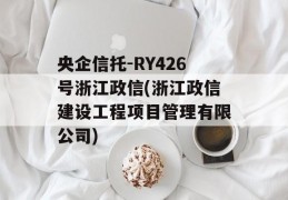 央企信托-RY426号浙江政信(浙江政信建设工程项目管理有限公司)