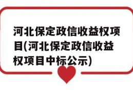 河北保定政信收益权项目(河北保定政信收益权项目中标公示)