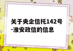 关于央企信托142号-淮安政信的信息