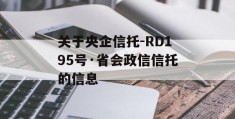 关于央企信托-RD195号·省会政信信托的信息