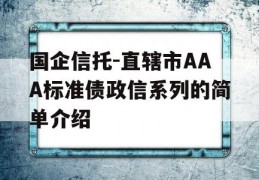 国企信托-直辖市AAA标准债政信系列的简单介绍