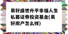 易轩盛世升平幸福人生私募证券投资基金(易轩房产怎么样)