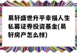 易轩盛世升平幸福人生私募证券投资基金(易轩房产怎么样)