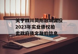 关于四川简阳融城国投2023年实业债权拍卖政府债定融的信息