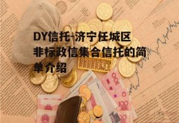 DY信托-济宁任城区非标政信集合信托的简单介绍