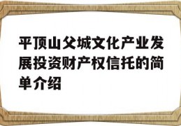 平顶山父城文化产业发展投资财产权信托的简单介绍