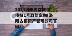 2023洛阳古都政信债权1号政信定融(洛阳古都资产管理公司官网)