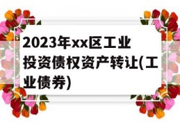 2023年xx区工业投资债权资产转让(工业债券)