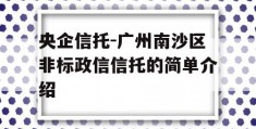 央企信托-广州南沙区非标政信信托的简单介绍