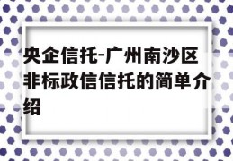 央企信托-广州南沙区非标政信信托的简单介绍