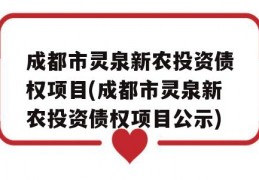 成都市灵泉新农投资债权项目(成都市灵泉新农投资债权项目公示)