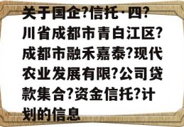 关于国企?信托·四?川省成都市青白江区?成都市融禾嘉泰?现代农业发展有限?公司贷款集合?资金信托?计划的信息