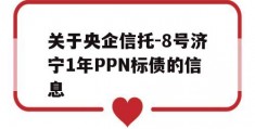 关于央企信托-8号济宁1年PPN标债的信息