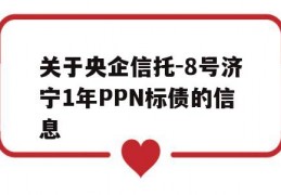 关于央企信托-8号济宁1年PPN标债的信息