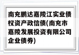 南充鹏达嘉陵江实业债权资产政信债(南充市嘉陵发展投资有限公司企业债券)