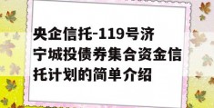 央企信托-119号济宁城投债券集合资金信托计划的简单介绍