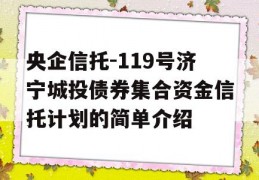 央企信托-119号济宁城投债券集合资金信托计划的简单介绍