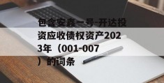 包含安鑫一号-开达投资应收债权资产2023年（001-007）的词条