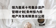 恒力嘉禾十号集合资产管理计划(贵州恒力房地产开发有限责任公司)