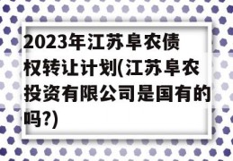 2023年江苏阜农债权转让计划(江苏阜农投资有限公司是国有的吗?)