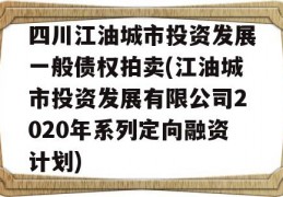 四川江油城市投资发展一般债权拍卖(江油城市投资发展有限公司2020年系列定向融资计划)