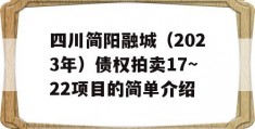 四川简阳融城（2023年）债权拍卖17~22项目的简单介绍