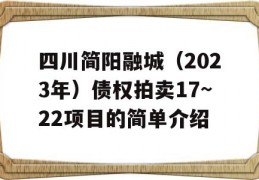 四川简阳融城（2023年）债权拍卖17~22项目的简单介绍