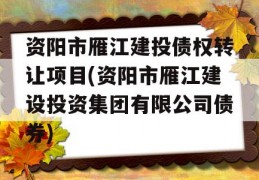 资阳市雁江建投债权转让项目(资阳市雁江建设投资集团有限公司债券)