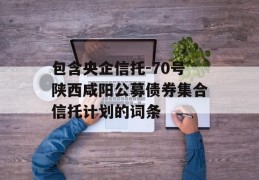 包含央企信托-70号陕西咸阳公募债券集合信托计划的词条