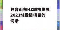 包含山东HZ城市发展2023城投债项目的词条