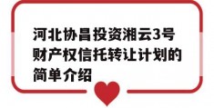 河北协昌投资湘云3号财产权信托转让计划的简单介绍