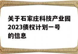 关于石家庄科技产业园2023债权计划一号的信息