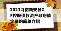 2023河南新安县ZF控股债权资产政府债定融的简单介绍