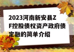 2023河南新安县ZF控股债权资产政府债定融的简单介绍