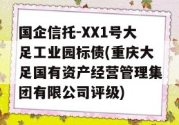 国企信托-XX1号大足工业园标债(重庆大足国有资产经营管理集团有限公司评级)