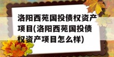 洛阳西苑国投债权资产项目(洛阳西苑国投债权资产项目怎么样)