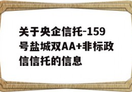 关于央企信托-159号盐城双AA+非标政信信托的信息